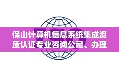 保山計(jì)算機(jī)信息系統(tǒng)集成資質(zhì)認(rèn)證專業(yè)咨詢公司、辦理電話是多少?